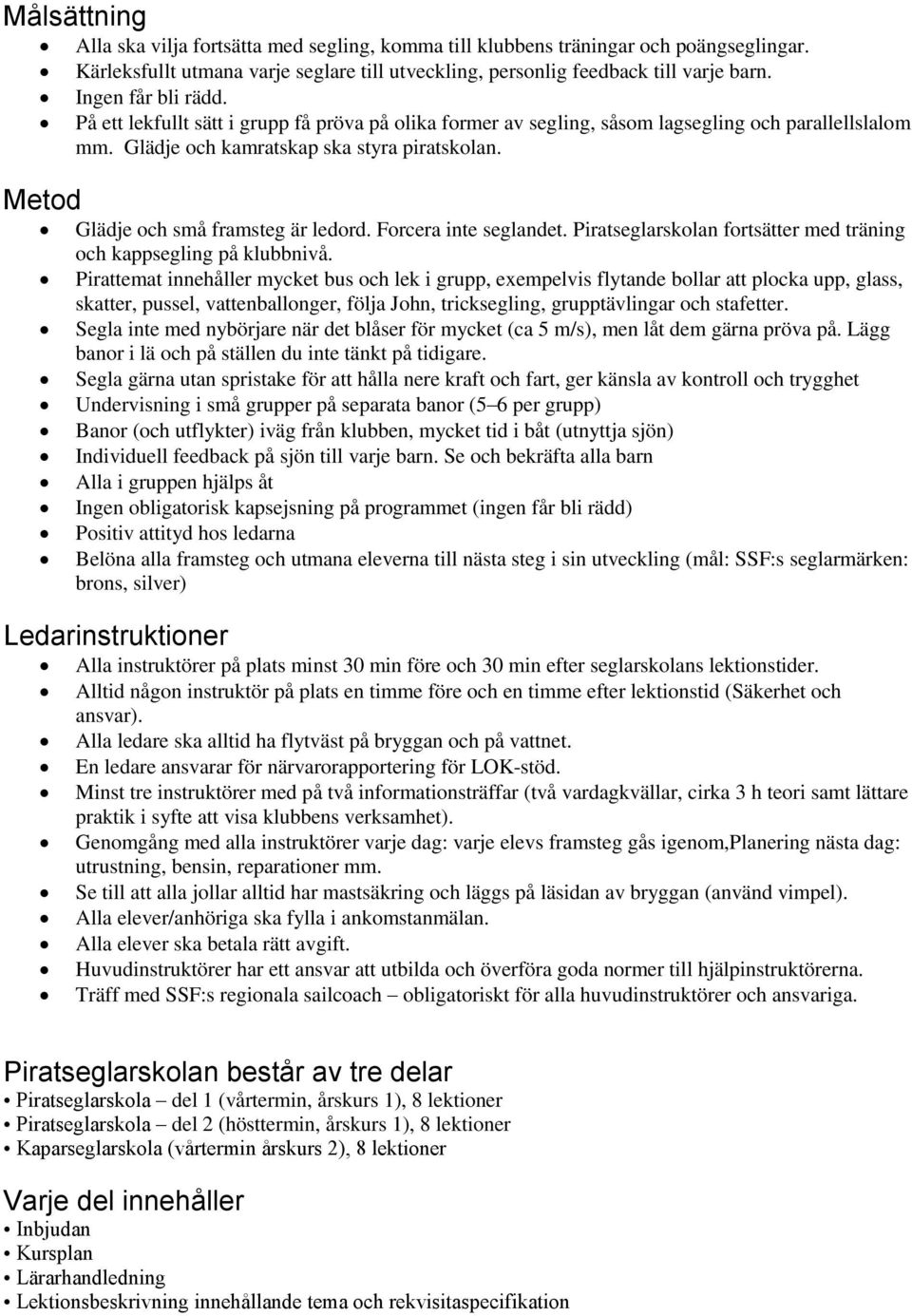 Glädje och små framsteg är ledord. Forcera inte seglandet. Piratseglarskolan fortsätter med träning och kappsegling på klubbnivå.