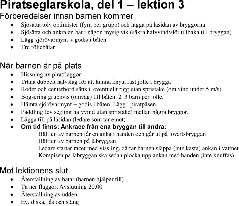 Roder och centerbord sätts i, eventuellt rigg utan spristake (om vind under 5 m/s) Bogsering gruppvis (omväg) till båten. 2 3 barn per jolle. Hämta sjörövarmynt + godis i båten. Lägg i piratpåsen.