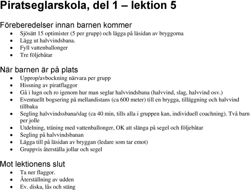 osv.) Eventuellt bogsering på mellandistans (ca 600 meter) till en brygga, tilläggning och halvvind tillbaka Segling halvvindssbana/slag (ca 40 min, tills alla i gruppen kan, individuell coachning).