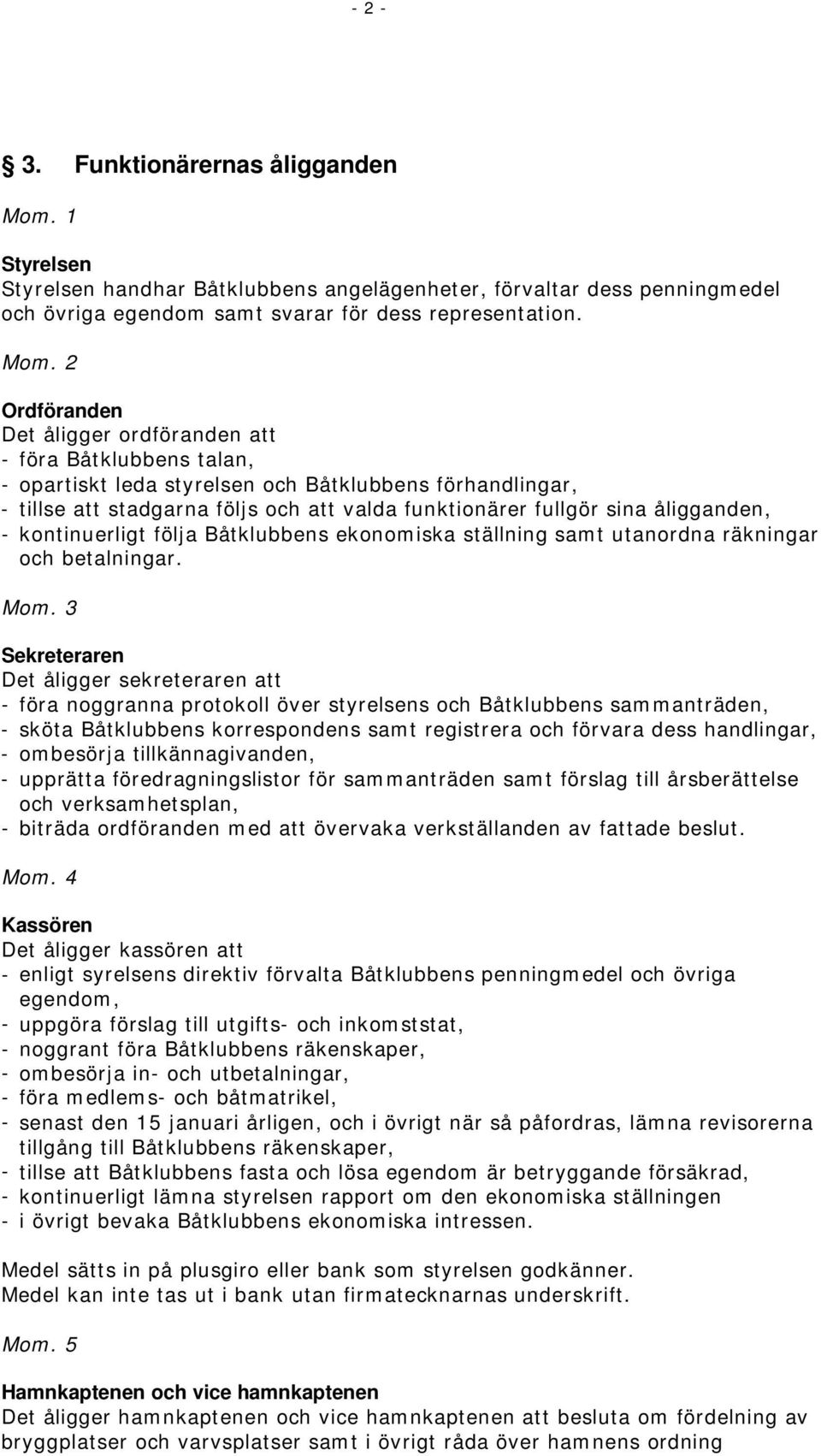 kontinuerligt följa Båtklubbens ekonomiska ställning samt utanordna räkningar och betalningar.