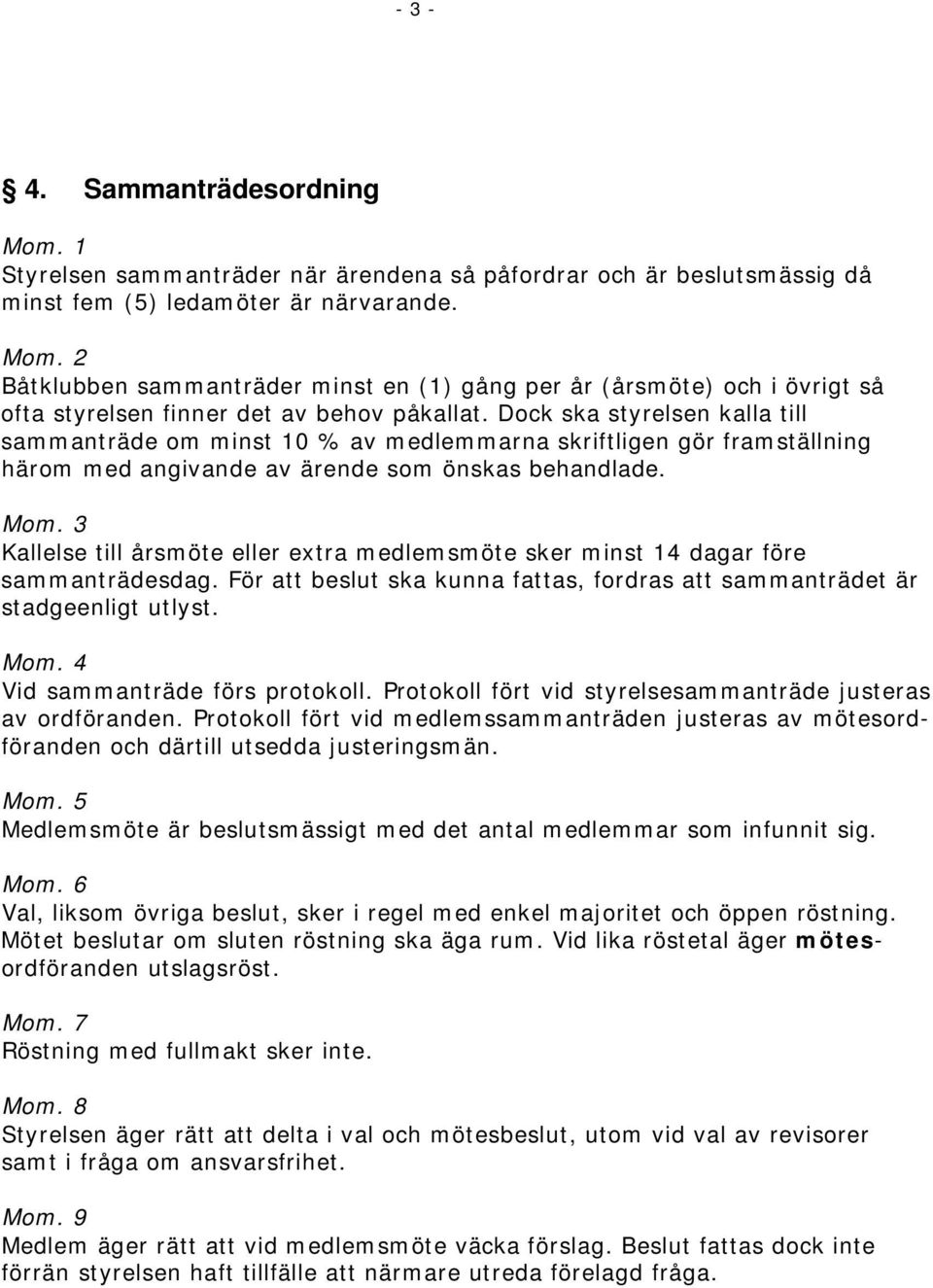 Dock ska styrelsen kalla till sammanträde om minst 10 % av medlemmarna skriftligen gör framställning härom med angivande av ärende som önskas behandlade.