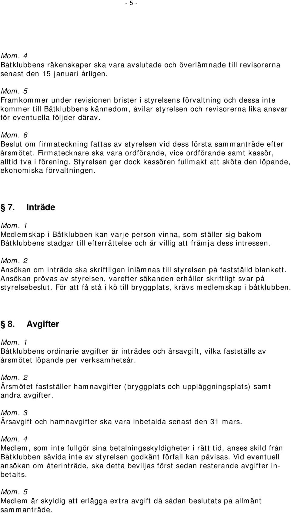 6 Beslut om firmateckning fattas av styrelsen vid dess första sammanträde efter årsmötet. Firmatecknare ska vara ordförande, vice ordförande samt kassör, alltid två i förening.