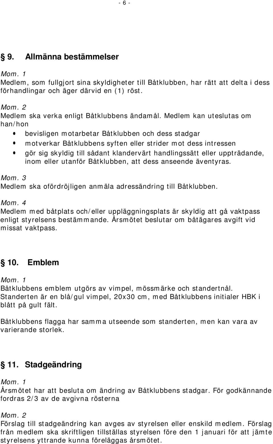 eller uppträdande, inom eller utanför Båtklubben, att dess anseende äventyras. Medlem ska ofördröjligen anmäla adressändring till Båtklubben.