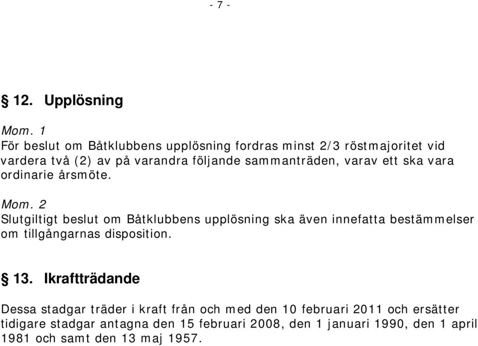 Slutgiltigt beslut om Båtklubbens upplösning ska även innefatta bestämmelser om tillgångarnas disposition. 13.