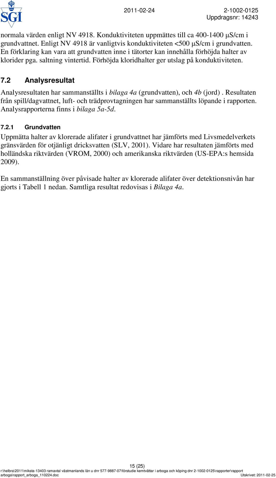 Förhöjda kloridhalter ger utslag på konduktiviteten. 7.2 Analysresultat Analysresultaten har sammanställts i bilaga 4a (grundvatten), och 4b (jord).