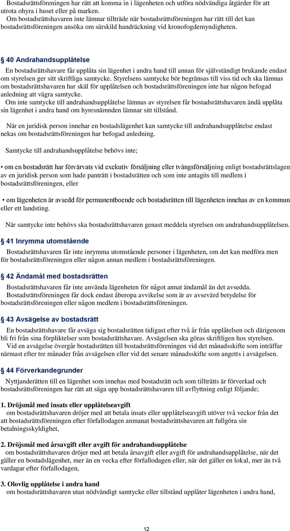 40 Andrahandsupplåtelse En bostadsrättshavare får upplåta sin lägenhet i andra hand till annan för självständigt brukande endast om styrelsen ger sitt skriftliga samtycke.