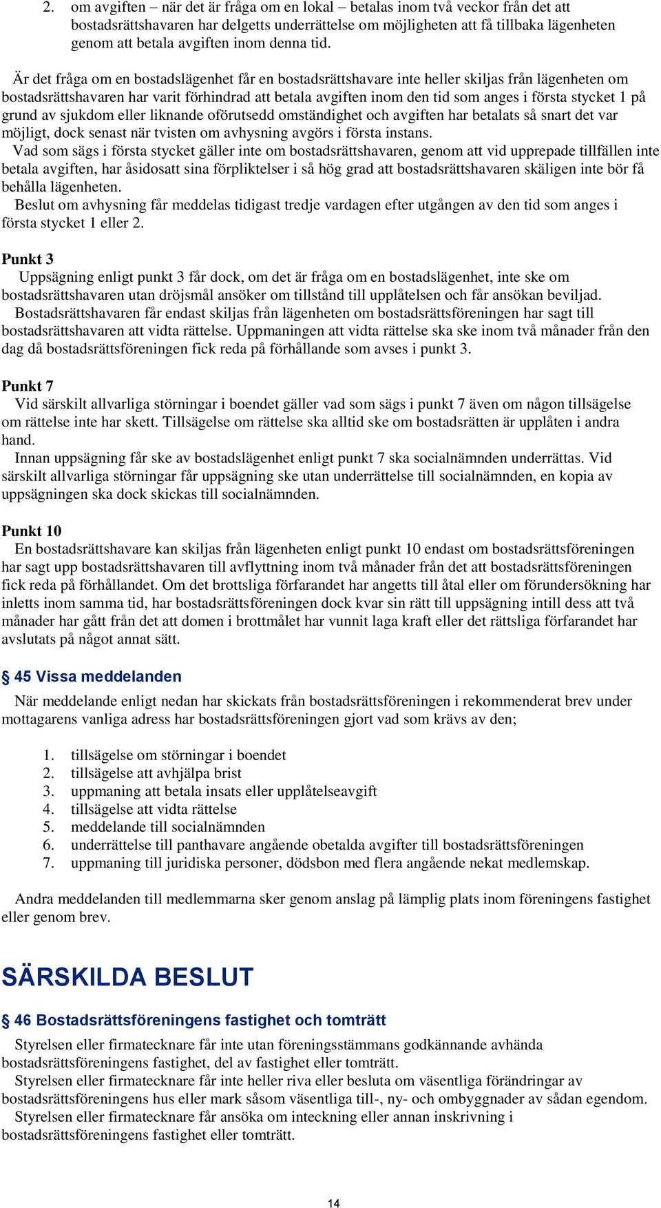 Är det fråga om en bostadslägenhet får en bostadsrättshavare inte heller skiljas från lägenheten om bostadsrättshavaren har varit förhindrad att betala avgiften inom den tid som anges i första