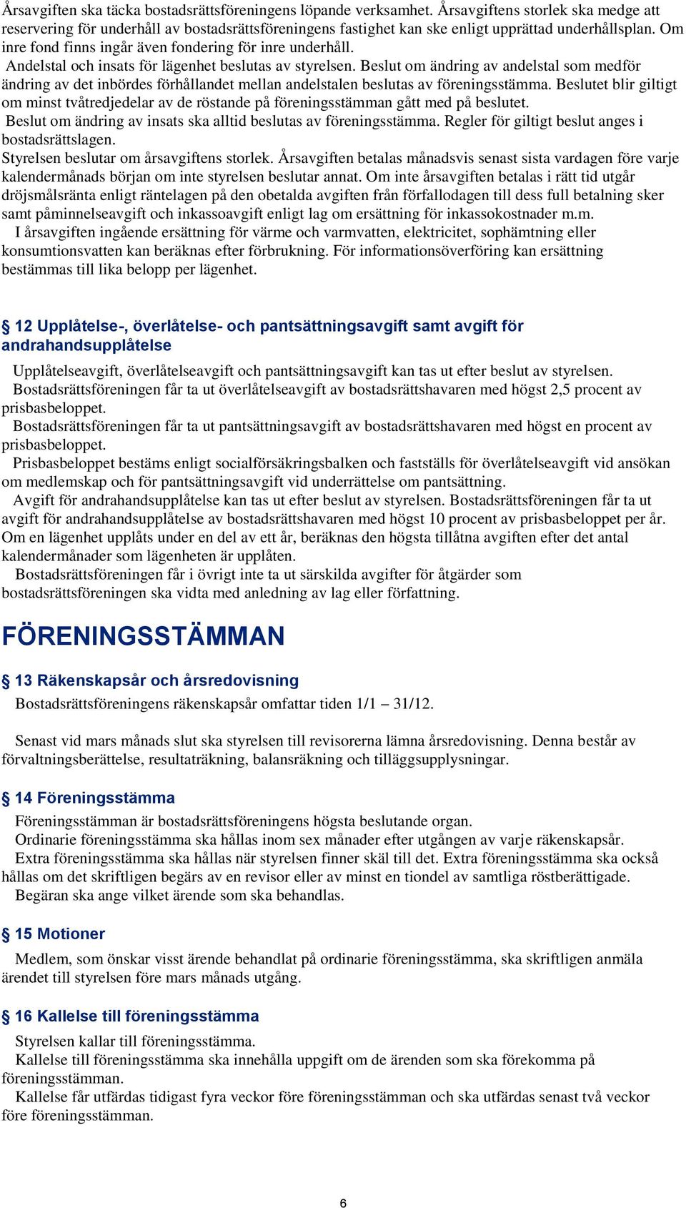 Andelstal och insats för lägenhet beslutas av styrelsen. Beslut om ändring av andelstal som medför ändring av det inbördes förhållandet mellan andelstalen beslutas av föreningsstämma.