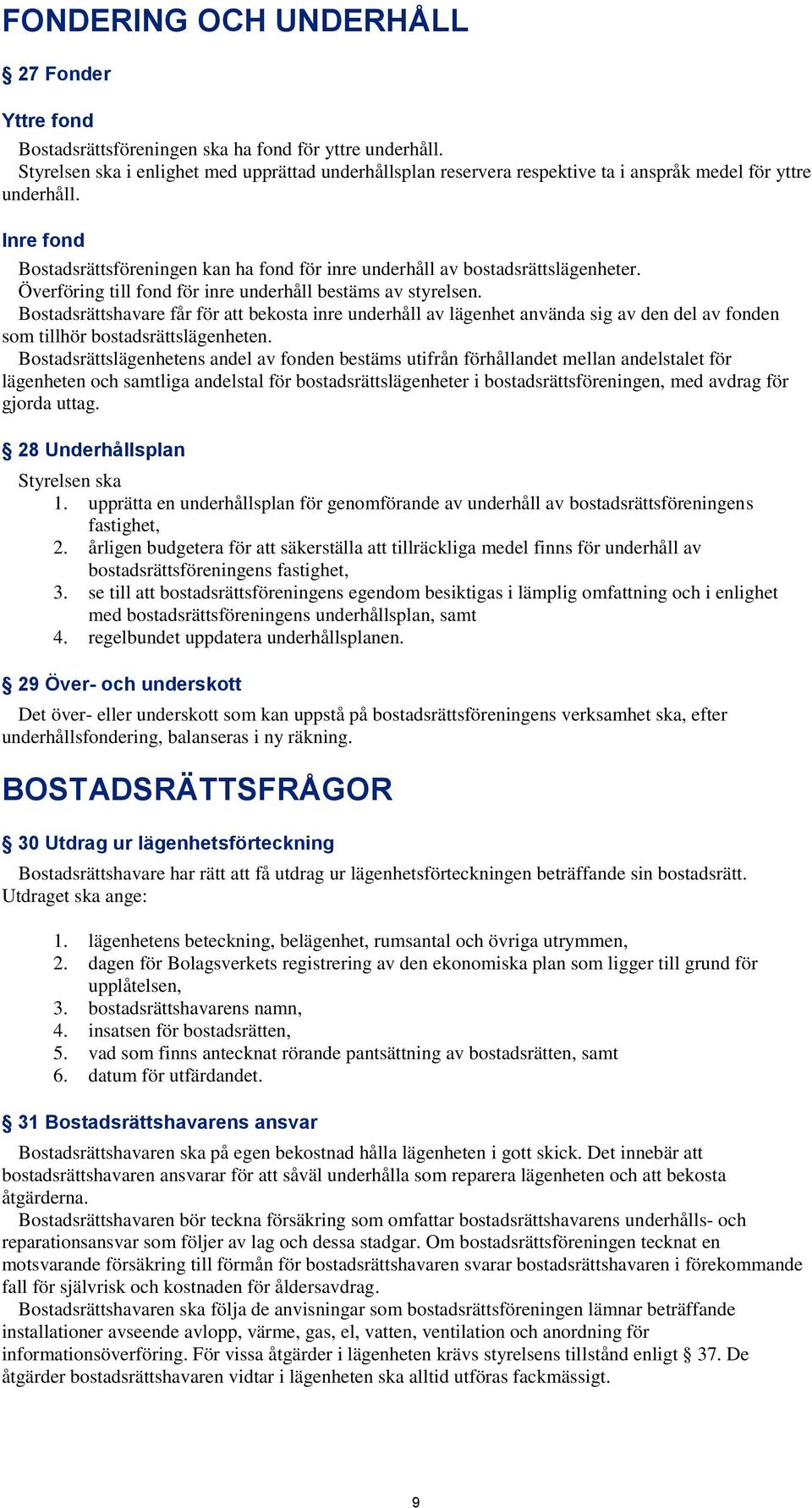 Inre fond Bostadsrättsföreningen kan ha fond för inre underhåll av bostadsrättslägenheter. Överföring till fond för inre underhåll bestäms av styrelsen.