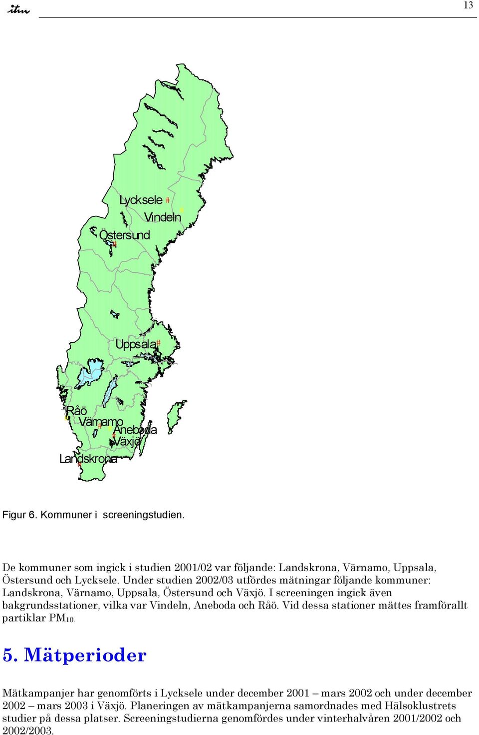 Under studien 22/3 utfördes mätningar följande kommuner: Landskrona, Värnamo, Uppsala, Östersund och Växjö. I screeningen ingick även bakgrundsstationer, vilka var Vindeln, Aneboda och Råö.