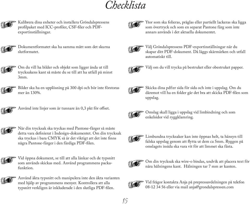 Dokumentformatet ska ha samma mått som det skurna slutformatet. Om du vill ha bilder och objekt som ligger ända ut till trycksakens kant så måste du se till att ha utfall på minst 3mm.