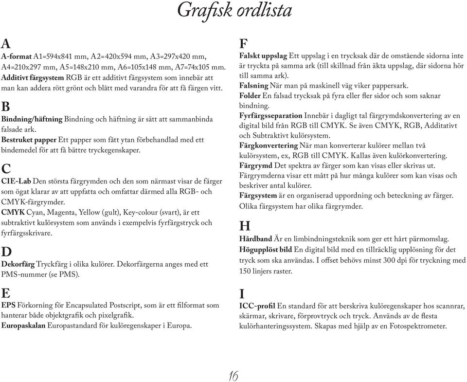 B Bindning/häftning Bindning och häftning är sätt att sammanbinda falsade ark. Bestruket papper Ett papper som fått ytan förbehandlad med ett bindemedel för att få bättre tryckegenskaper.