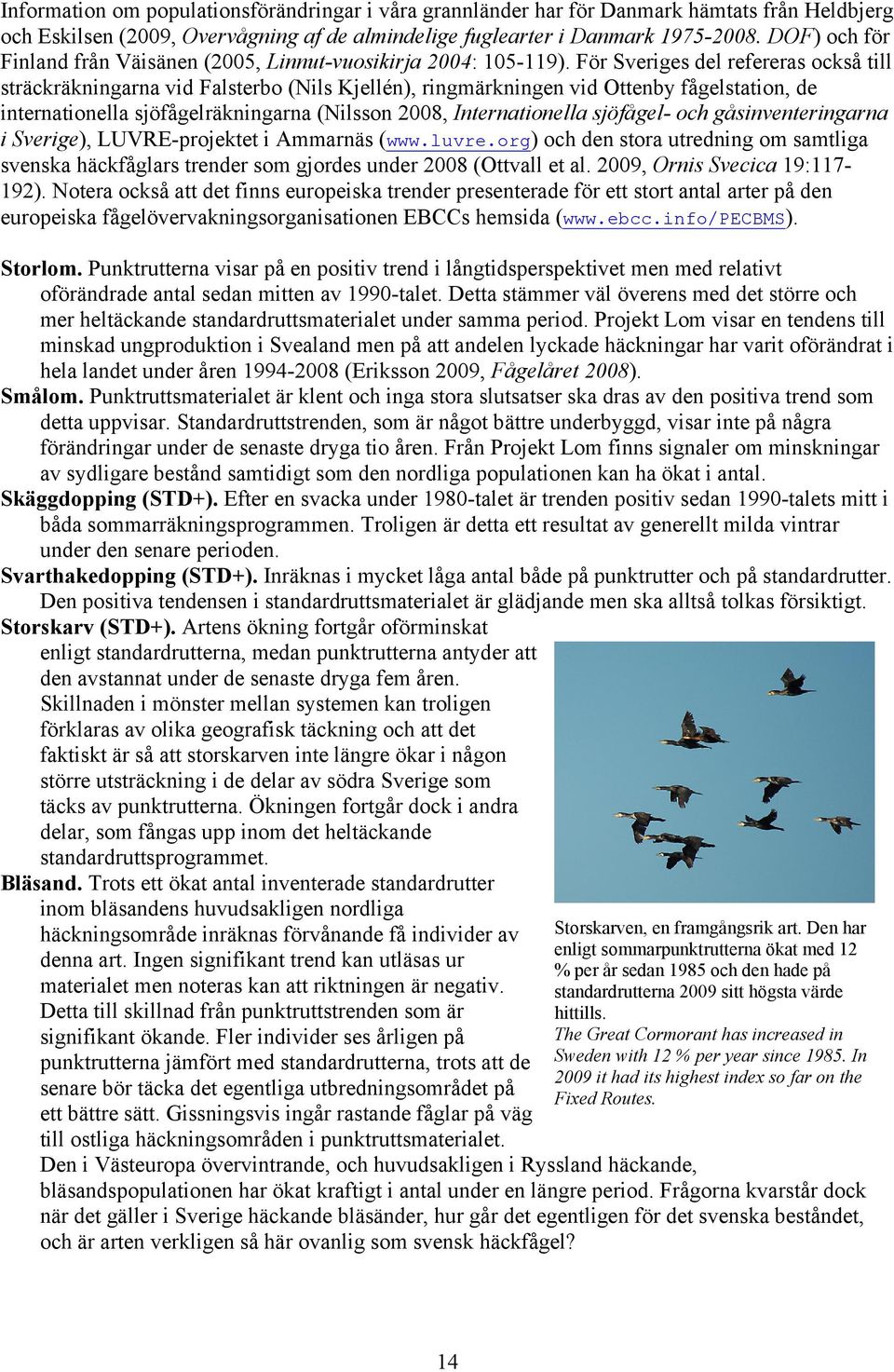 För Sveriges del refereras också till sträckräkningarna vid Falsterbo (Nils Kjellén), ringmärkningen vid Ottenby fågelstation, de internationella sjöfågelräkningarna (Nilsson 8, Internationella