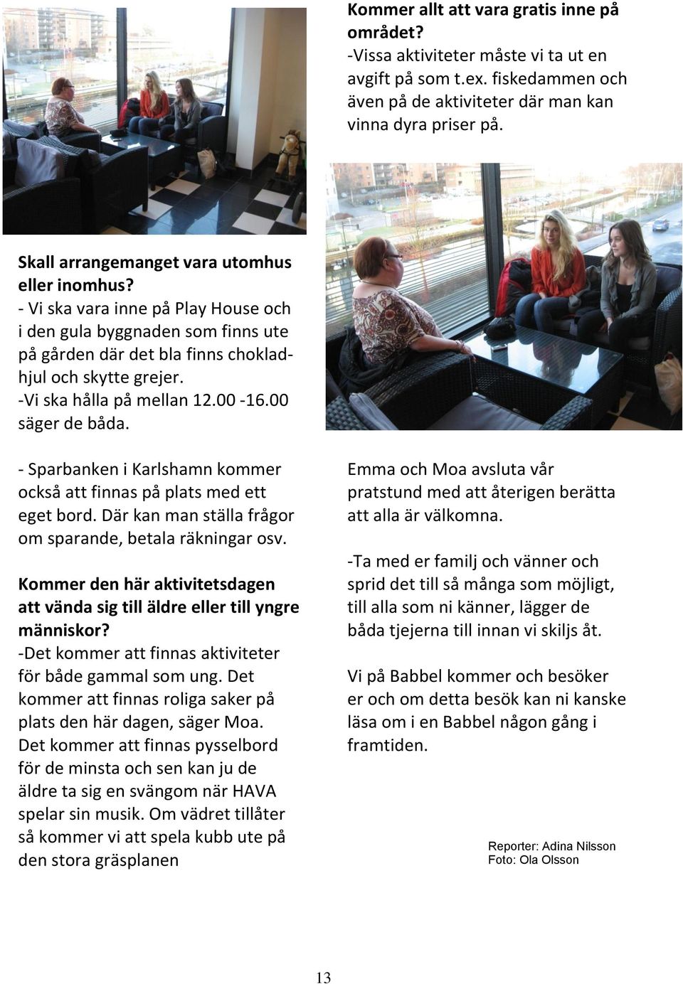 -Vi ska hålla på mellan 12.00-16.00 säger de båda. - Sparbanken i Karlshamn kommer också att finnas på plats med ett eget bord. Där kan man ställa frågor om sparande, betala räkningar osv.