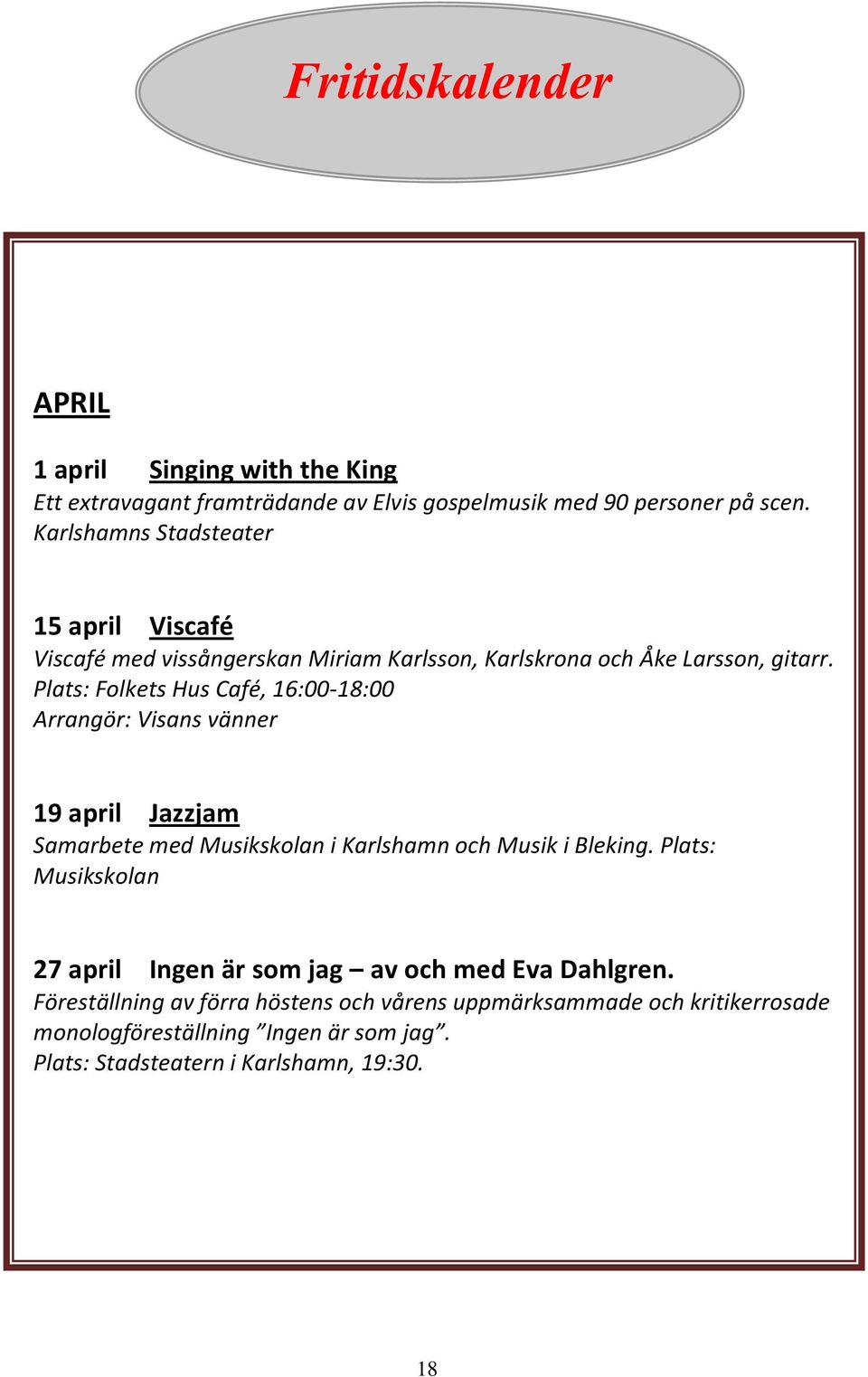 Plats: Folkets Hus Café, 16:00-18:00 Arrangör: Visans vänner 19 april Jazzjam Samarbete med Musikskolan i Karlshamn och Musik i Bleking.