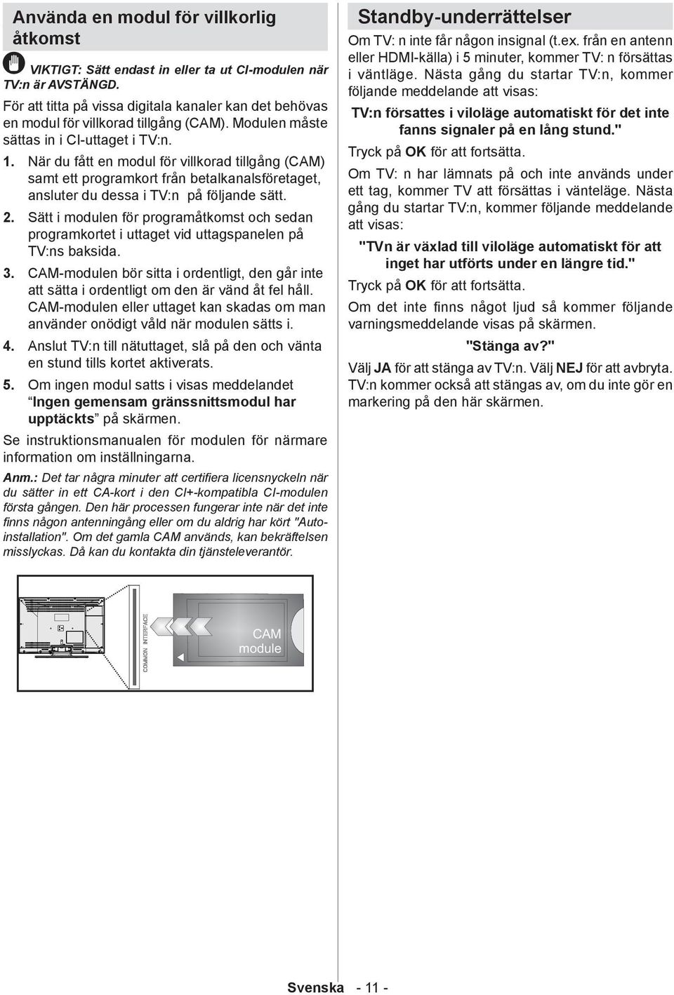 När du fått en modul för villkorad tillgång (CAM) samt ett programkort från betalkanalsföretaget, ansluter du dessa i TV:n på följande sätt. 2.