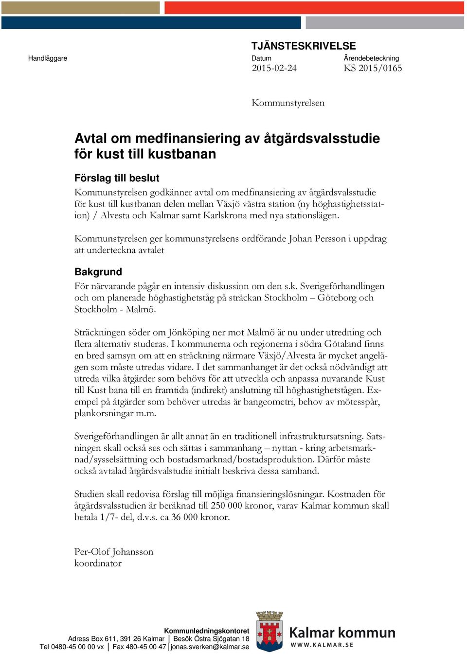 Kommunstyrelsen ger kommunstyrelsens ordförande Johan Persson i uppdrag att underteckna avtalet Bakgrund För närvarande pågår en intensiv diskussion om den s.k. Sverigeförhandlingen och om planerade höghastighetståg på sträckan Stockholm Göteborg och Stockholm - Malmö.