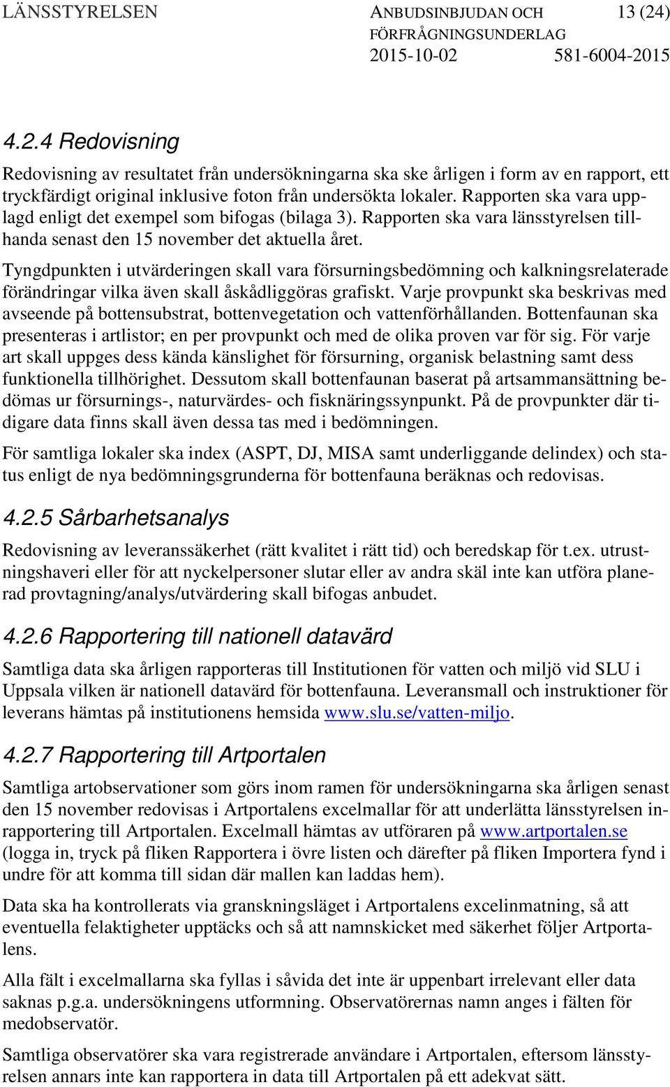 Rapporten ska vara upplagd enligt det exempel som bifogas (bilaga 3). Rapporten ska vara länsstyrelsen tillhanda senast den 15 november det aktuella året.