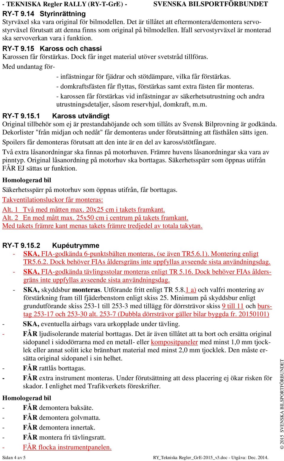 15 Kaross och chassi Karossen får förstärkas. Dock får inget material utöver svetstråd tillföras. Med undantag för- - infästningar för fjädrar och stötdämpare, vilka får förstärkas.