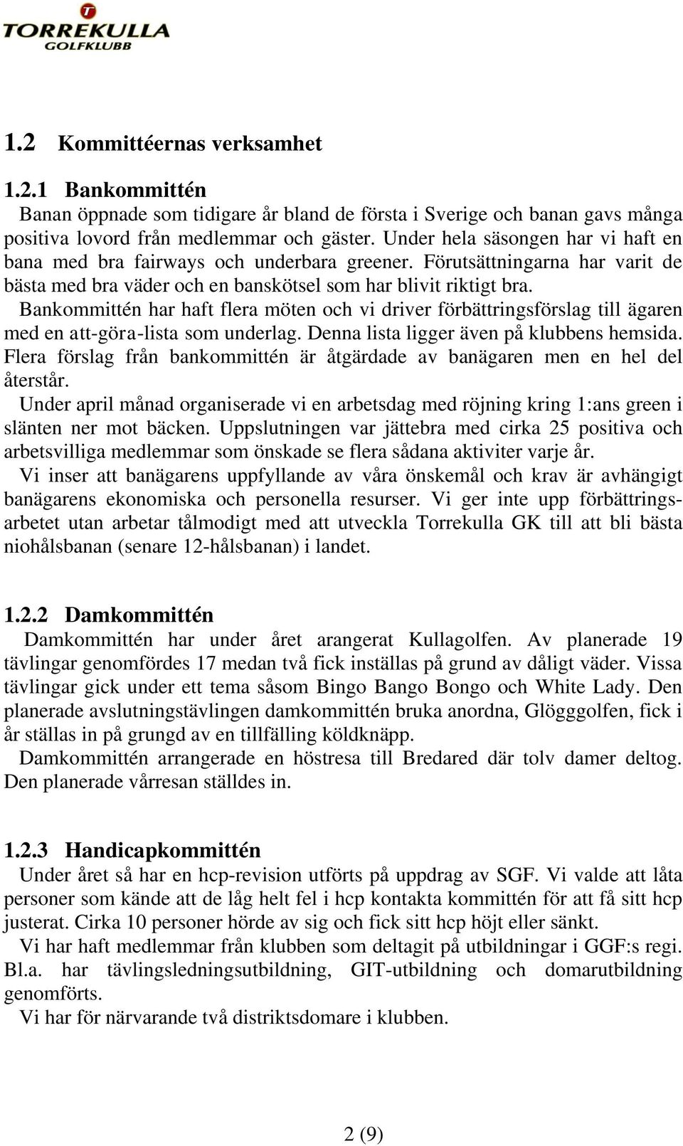 Bankommittén har haft flera möten och vi driver förbättringsförslag till ägaren med en att-göra-lista som underlag. Denna lista ligger även på klubbens hemsida.