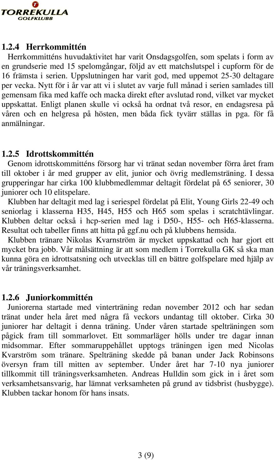 Nytt för i år var att vi i slutet av varje full månad i serien samlades till gemensam fika med kaffe och macka direkt efter avslutad rond, vilket var mycket uppskattat.
