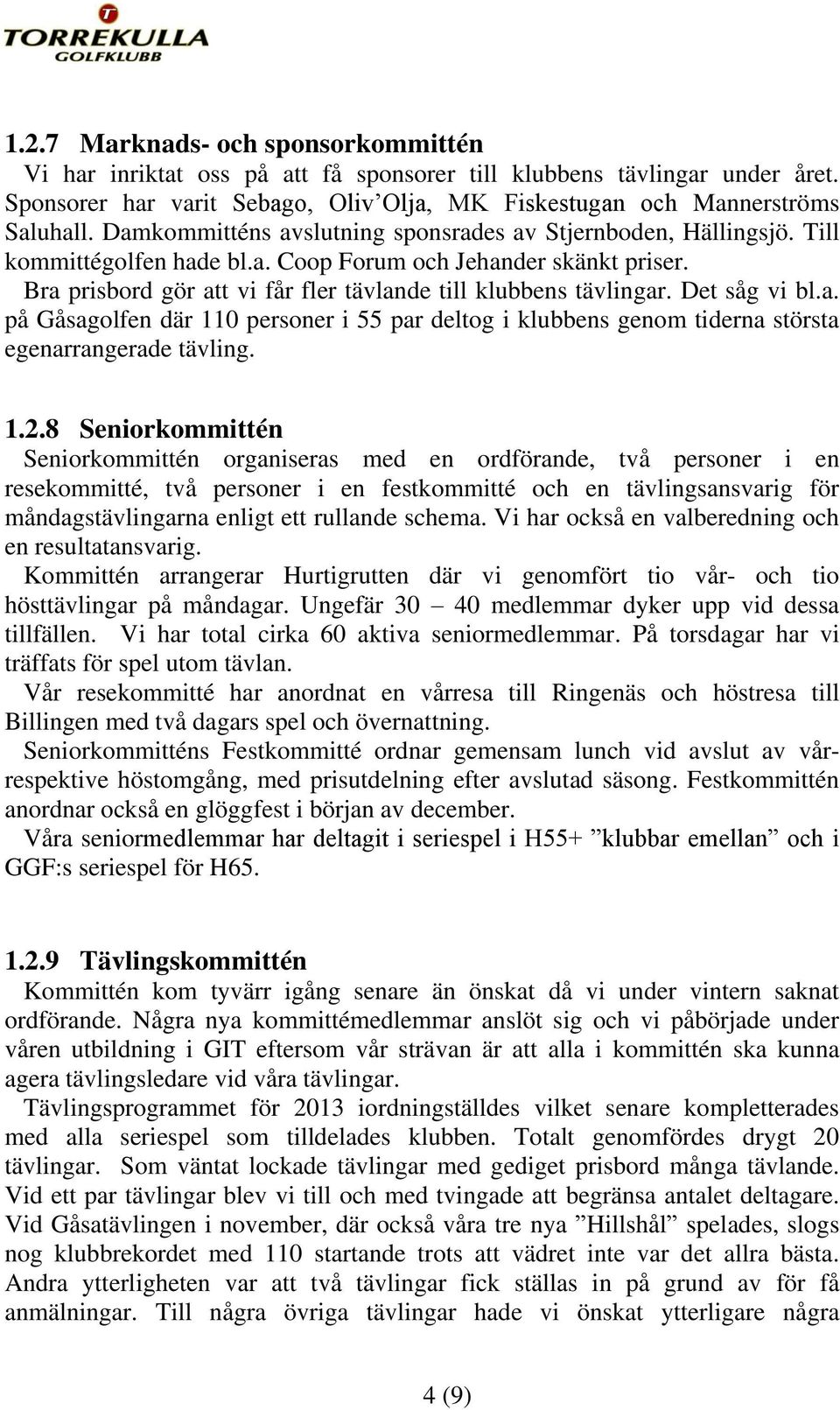 Det såg vi bl.a. på Gåsagolfen där 110 personer i 55 par deltog i klubbens genom tiderna största egenarrangerade tävling. 1.2.