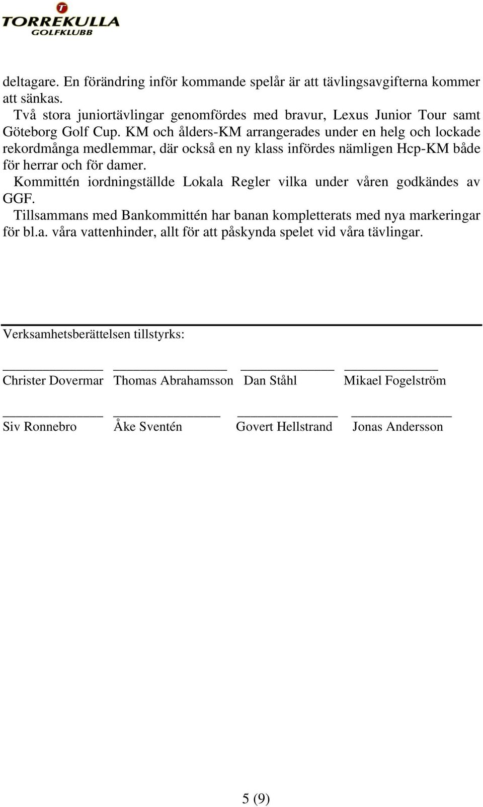 Kommittén iordningställde Lokala Regler vilka under våren godkändes av GGF. Tillsammans med Bankommittén har banan kompletterats med nya markeringar för bl.a. våra vattenhinder, allt för att påskynda spelet vid våra tävlingar.