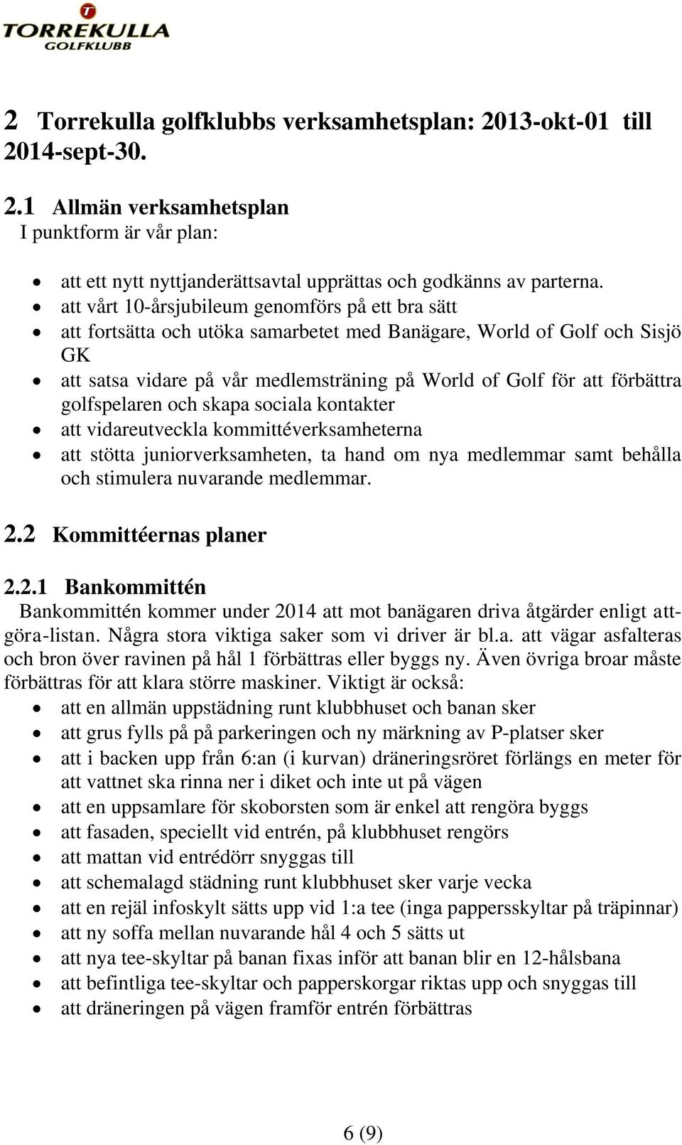 golfspelaren och skapa sociala kontakter att vidareutveckla kommittéverksamheterna att stötta juniorverksamheten, ta hand om nya medlemmar samt behålla och stimulera nuvarande medlemmar. 2.