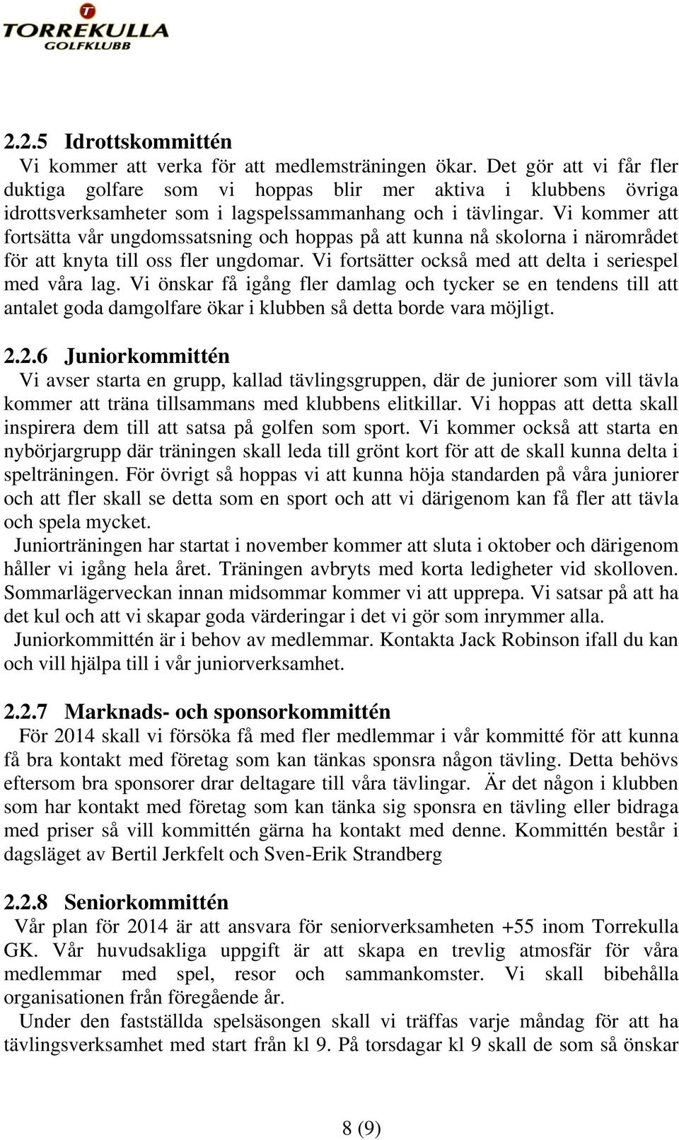 Vi kommer att fortsätta vår ungdomssatsning och hoppas på att kunna nå skolorna i närområdet för att knyta till oss fler ungdomar. Vi fortsätter också med att delta i seriespel med våra lag.
