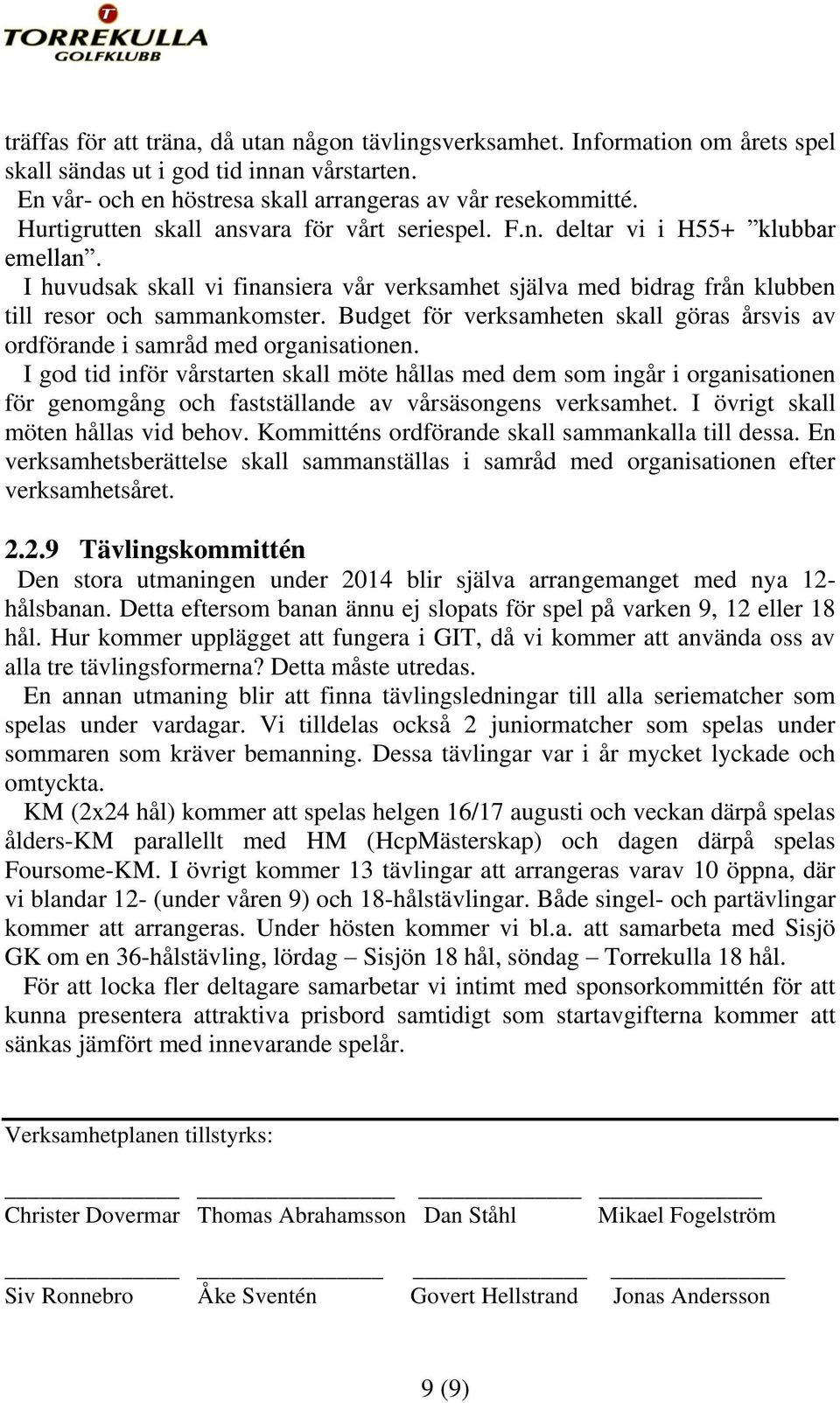 Budget för verksamheten skall göras årsvis av ordförande i samråd med organisationen.