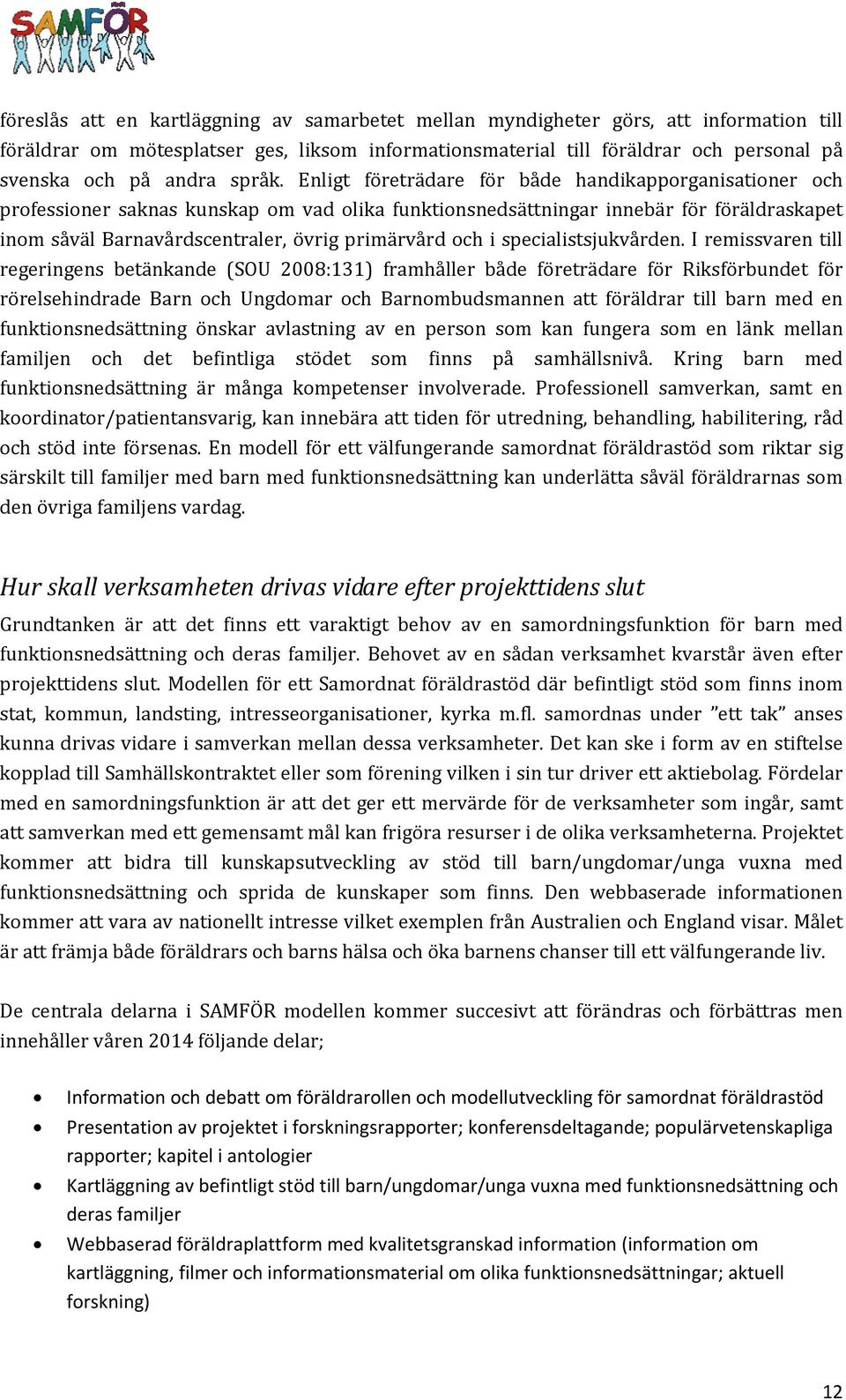 Enligt företrädare för både handikapporganisationer och professioner saknas kunskap om vad olika funktionsnedsättningar innebär för föräldraskapet inom såväl Barnavårdscentraler, övrig primärvård och