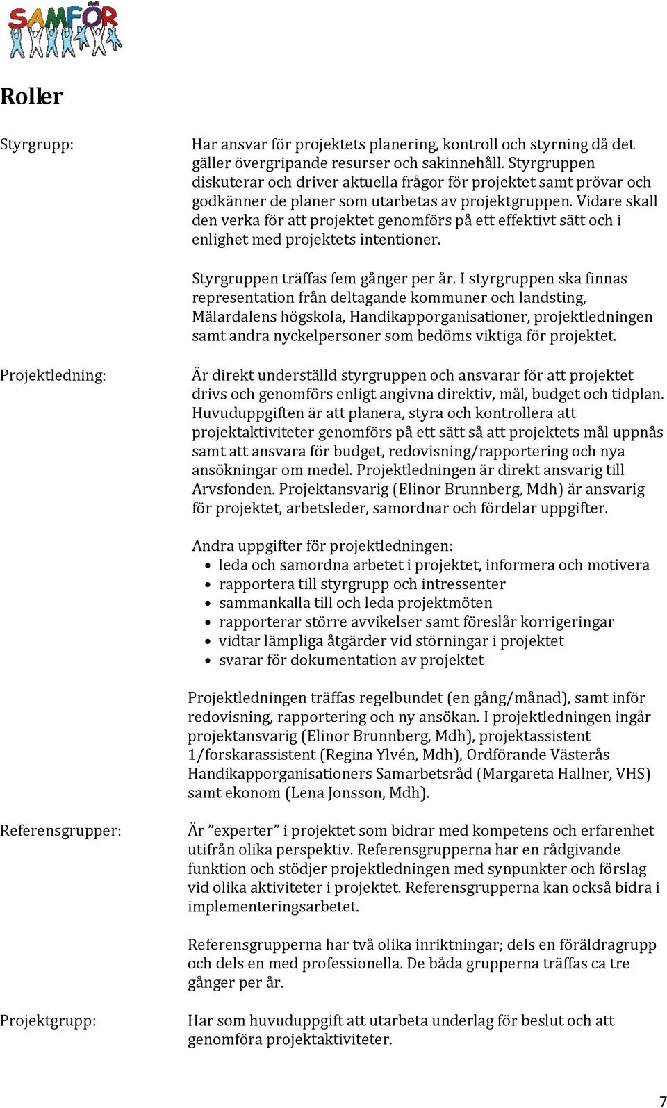 Vidare skall den verka för att projektet genomförs på ett effektivt sätt och i enlighet med projektets intentioner. Styrgruppen träffas fem gånger per år.