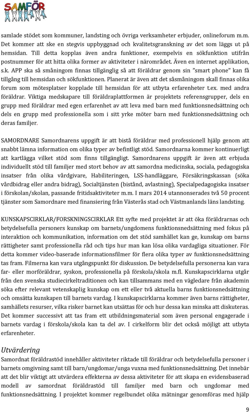 Planerat är även att det såsmåningom skall finnas olika forum som mötesplatser kopplade till hemsidan för att utbyta erfarenheter t.ex. med andra föräldrar.