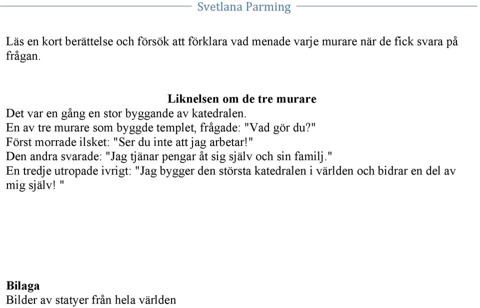 En av tre murare som byggde templet, frågade: "Vad gör du?" Först morrade ilsket: "Ser du inte att jag arbetar!