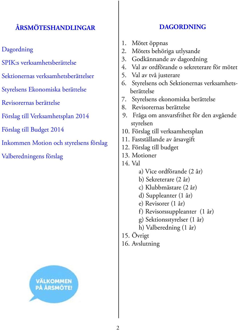 Val av ordförande o sekreterare för mötet 5. Val av två justerare 6. Styrelsens och Sektionernas verksamhetsberättelse 7. Styrelsens ekonomiska berättelse 8. Revisorernas berättelse 9.