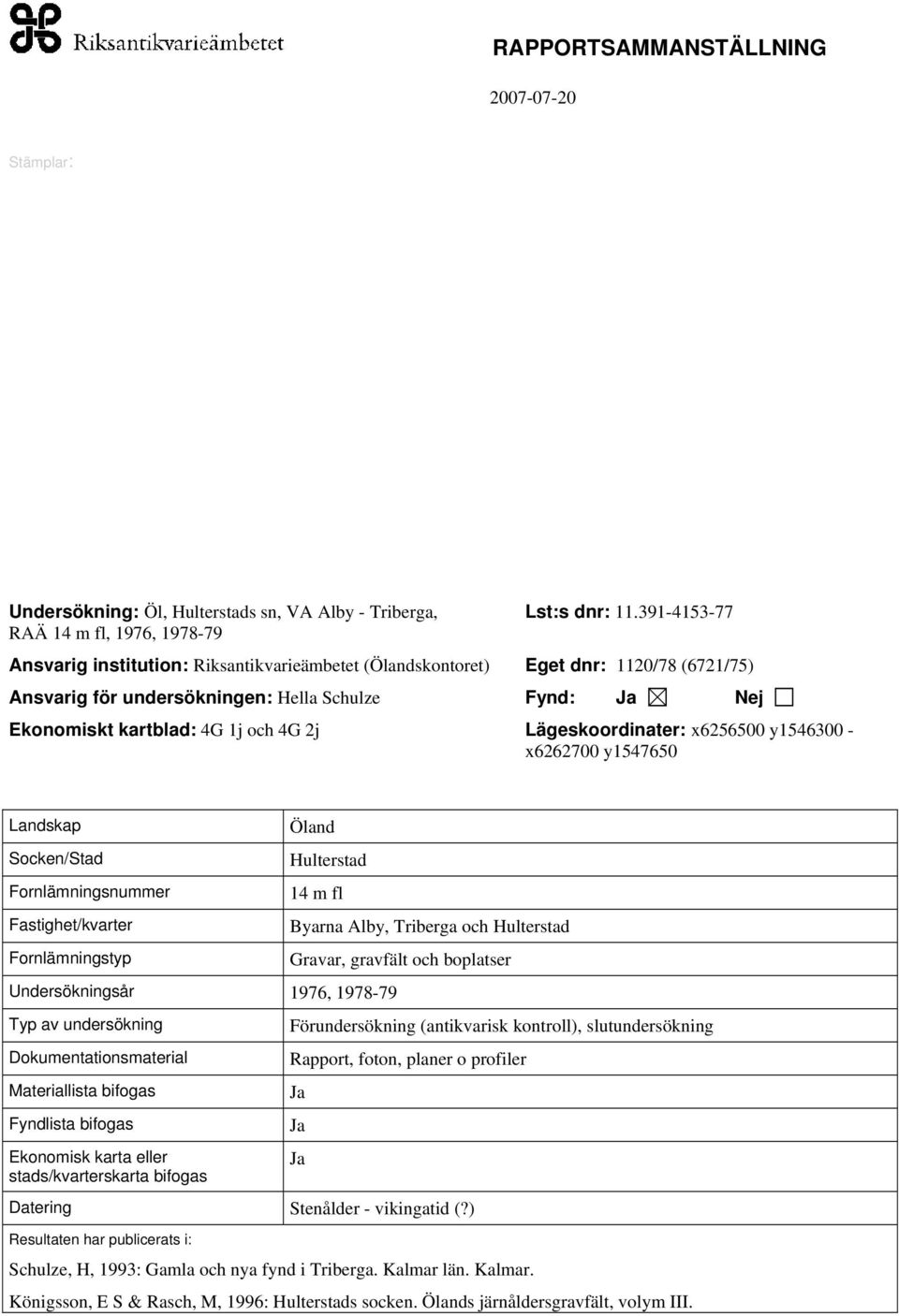 Lägeskoordinater: x6256500 y1546300 - x6262700 y1547650 Landskap Socken/Stad Fornlämningsnummer Fastighet/kvarter Fornlämningstyp Öland Hulterstad 14 m fl Undersökningsår 1976, 1978-79 Typ av