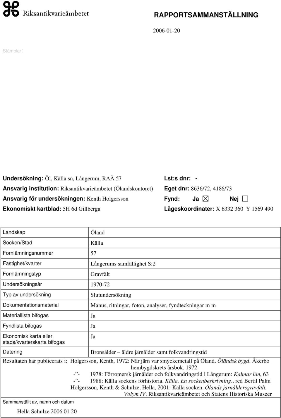 S:2 Fornlämningstyp Gravfält Undersökningsår 1970-72 Typ av undersökning Dokumentationsmaterial Materiallista bifogas Fyndlista bifogas Ekonomisk karta eller stads/kvarterskarta bifogas