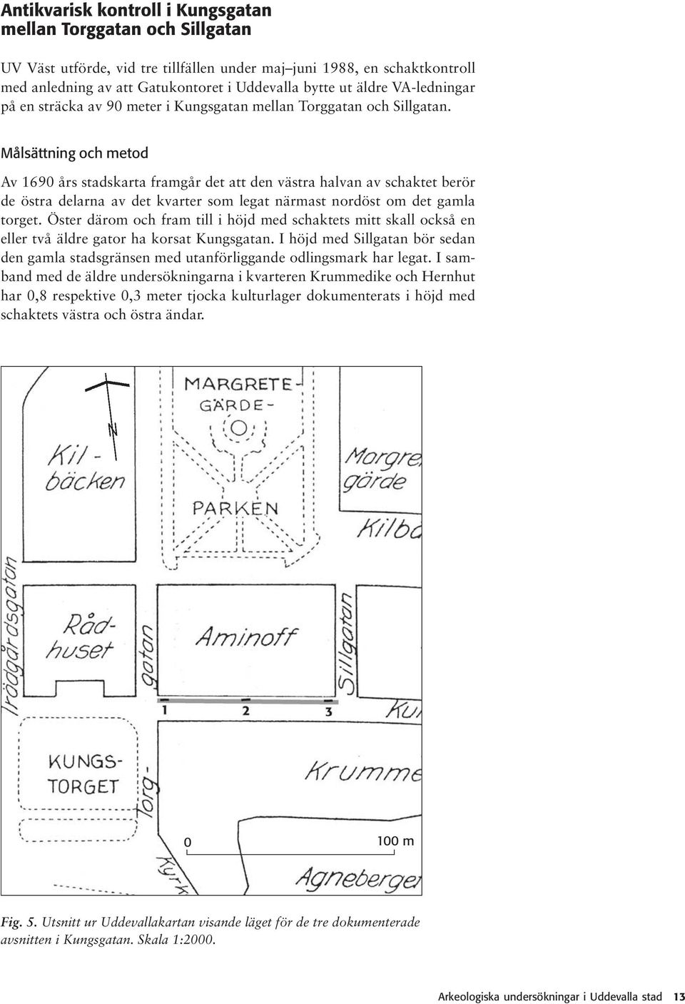 Målättning och metod Av 690 år tadkarta framgår det att den vätra halvan av chaktet berör de ötra delarna av det kvarter om legat närmat nordöt om det gamla torget.