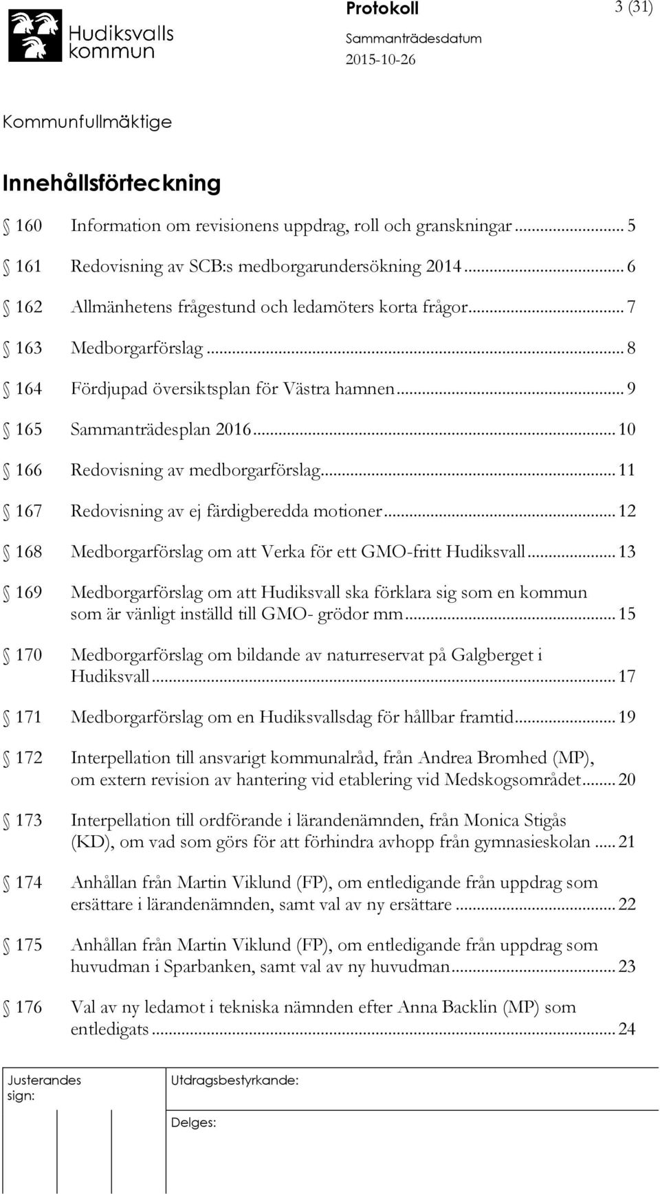 .. 10 166 Redovisning av medborgarförslag... 11 167 Redovisning av ej färdigberedda motioner... 12 168 Medborgarförslag om att Verka för ett GMO-fritt Hudiksvall.