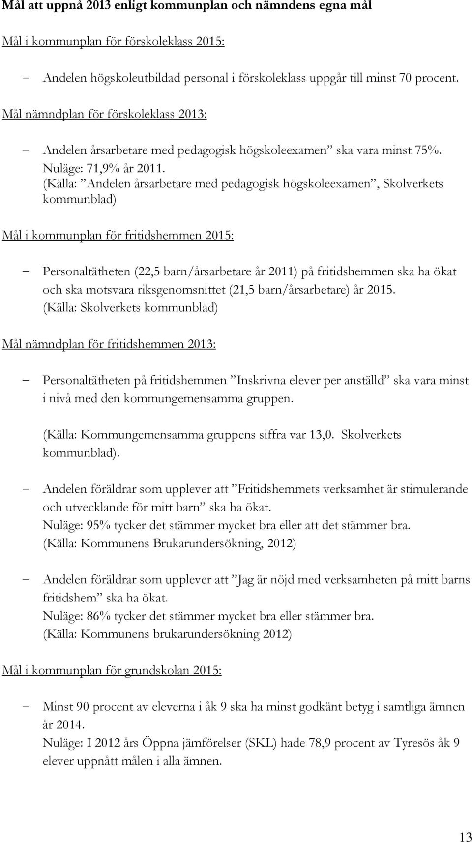 (Källa: Andelen årsarbetare med pedagogisk högskoleexamen, Skolverkets kommunblad) Mål i kommunplan för fritidshemmen 2015: Personaltätheten (22,5 barn/årsarbetare år 2011) på fritidshemmen ska ha