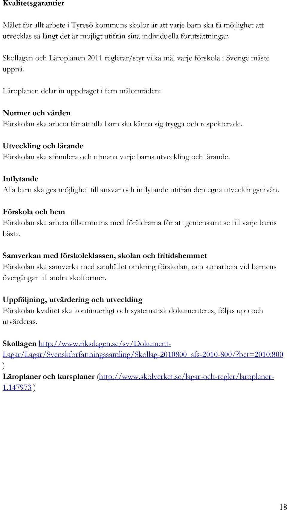 Läroplanen delar in uppdraget i fem målområden: Normer och värden Förskolan ska arbeta för att alla barn ska känna sig trygga och respekterade.