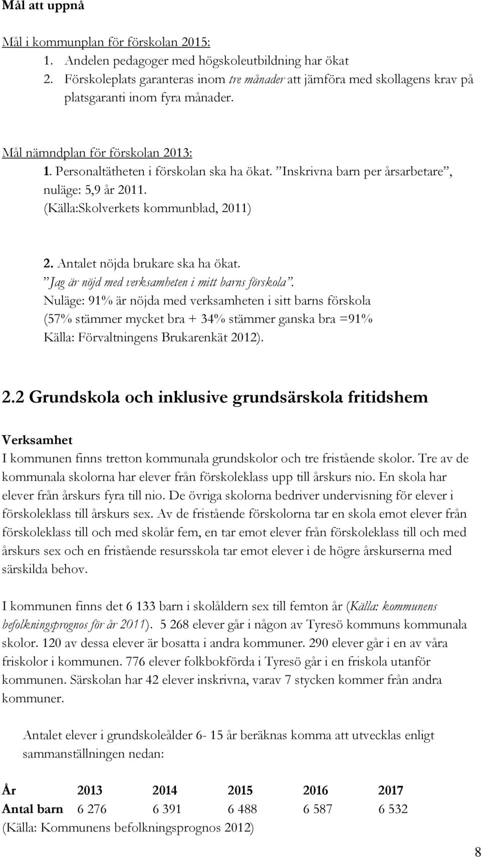 Inskrivna barn per årsarbetare, nuläge: 5,9 år 2011. (Källa:Skolverkets kommunblad, 2011) 2. Antalet nöjda brukare ska ha ökat. Jag är nöjd med verksamheten i mitt barns förskola.