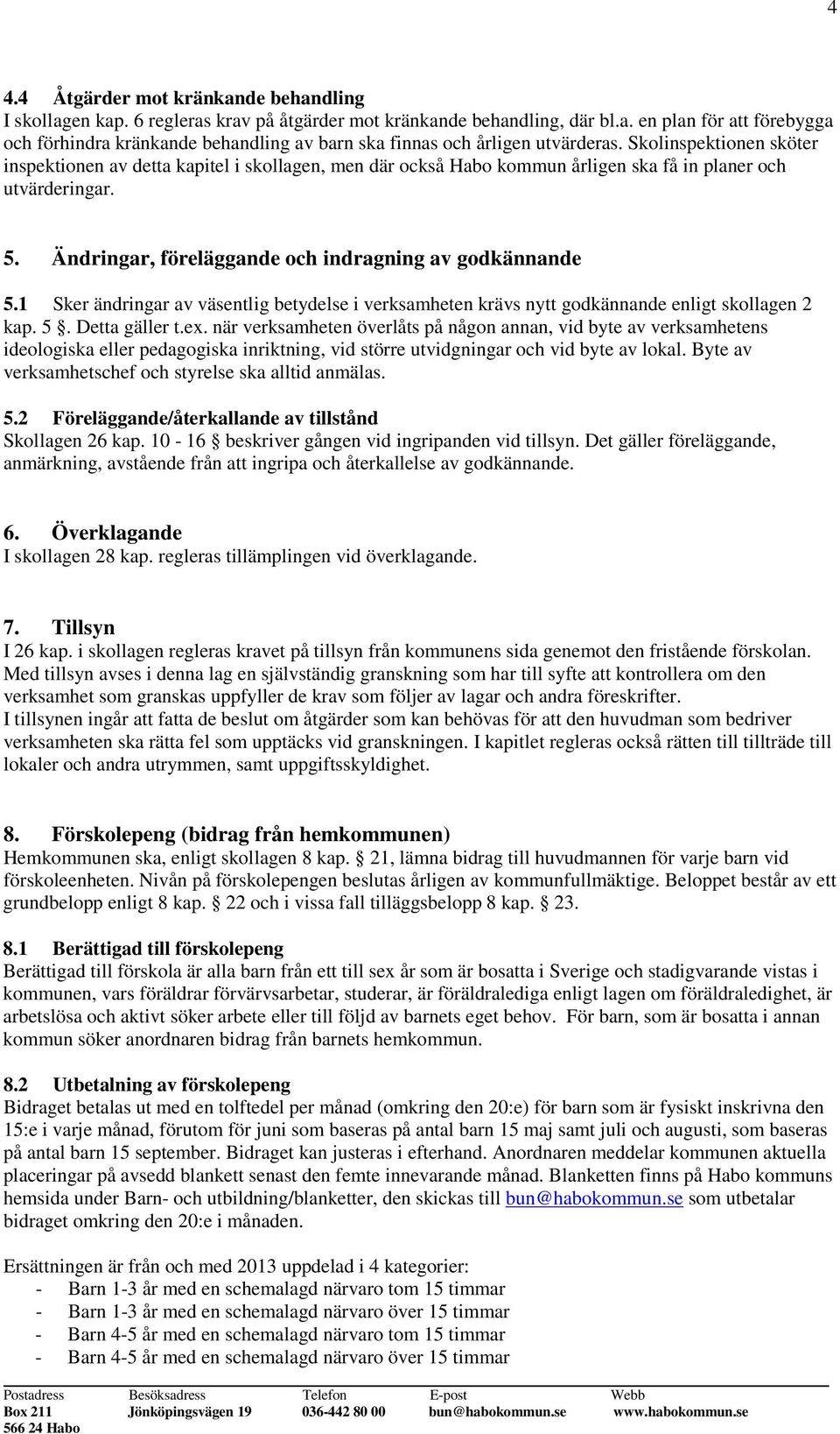 1 Sker ändringar av väsentlig betydelse i verksamheten krävs nytt godkännande enligt skollagen 2 kap. 5. Detta gäller t.ex.