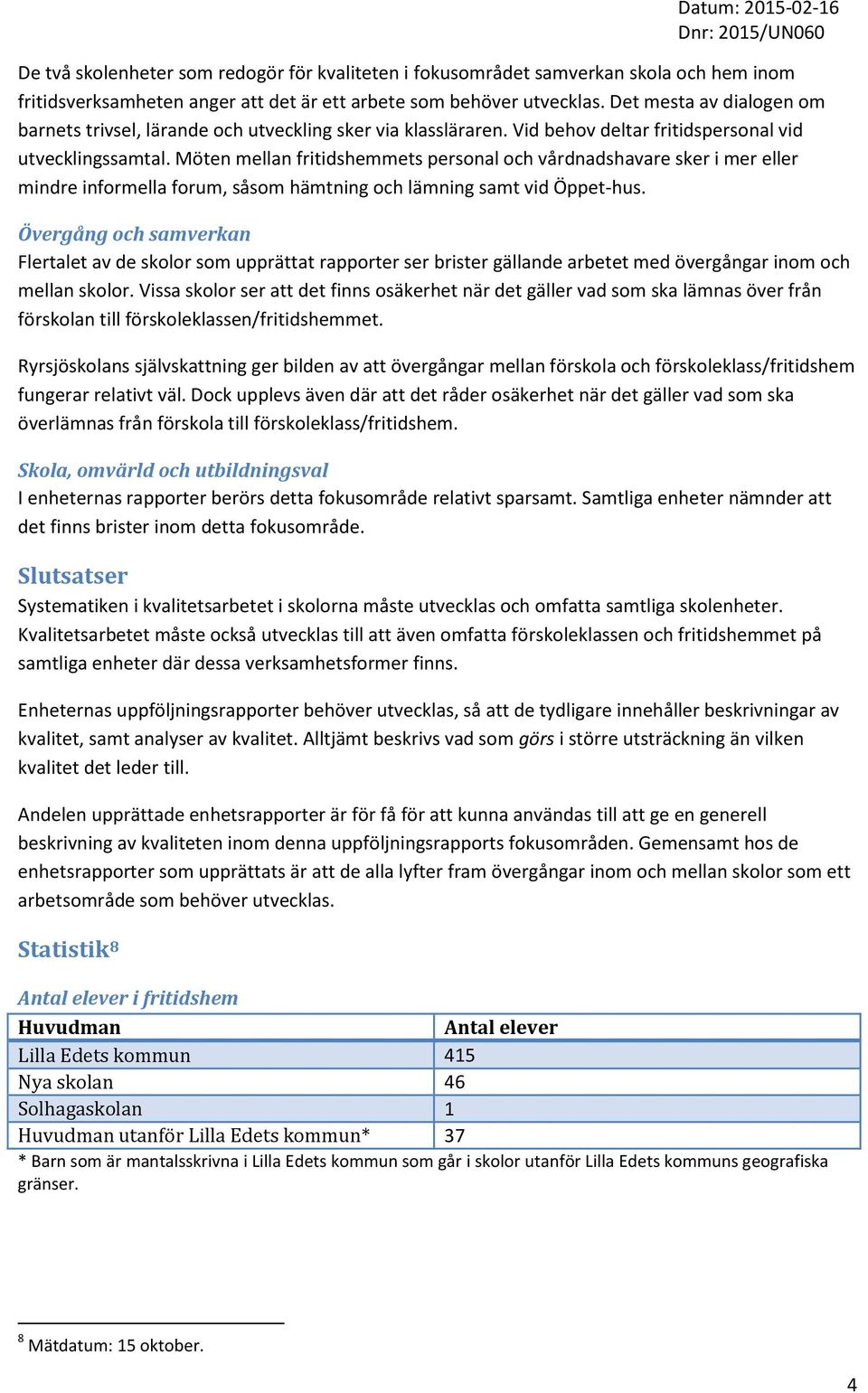 Möten mellan fritidshemmets personal och vårdnadshavare sker i mer eller mindre informella forum, såsom hämtning och lämning samt vid Öppet-hus.