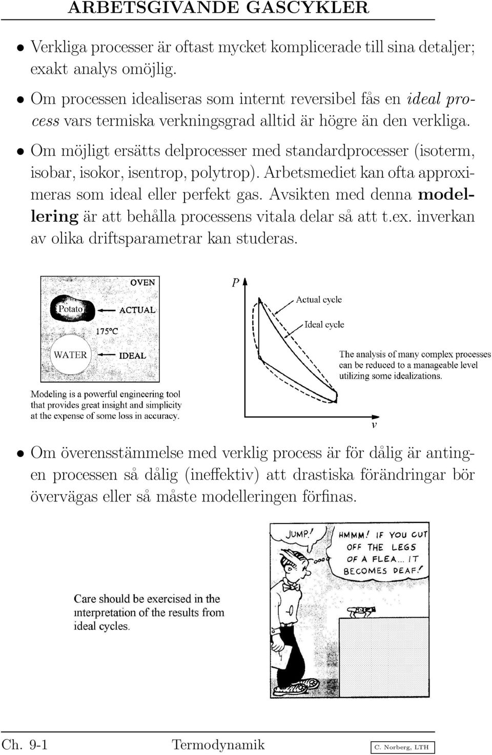 Om möjligt ersätts delprocesser med standardprocesser (isoterm, isobar, isokor, isentrop, polytrop). Arbetsmediet kan ofta approximeras som ideal eller perfekt gas.