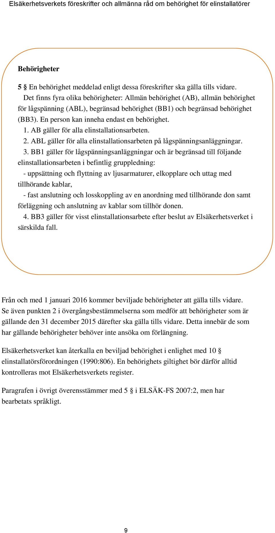 En person kan inneha endast en behörighet. 1. AB gäller för alla elinstallationsarbeten. 2. ABL gäller för alla elinstallationsarbeten på lågspänningsanläggningar. 3.