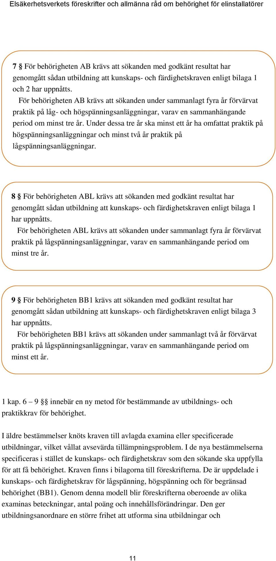 Under dessa tre år ska minst ett år ha omfattat praktik på högspänningsanläggningar och minst två år praktik på lågspänningsanläggningar.