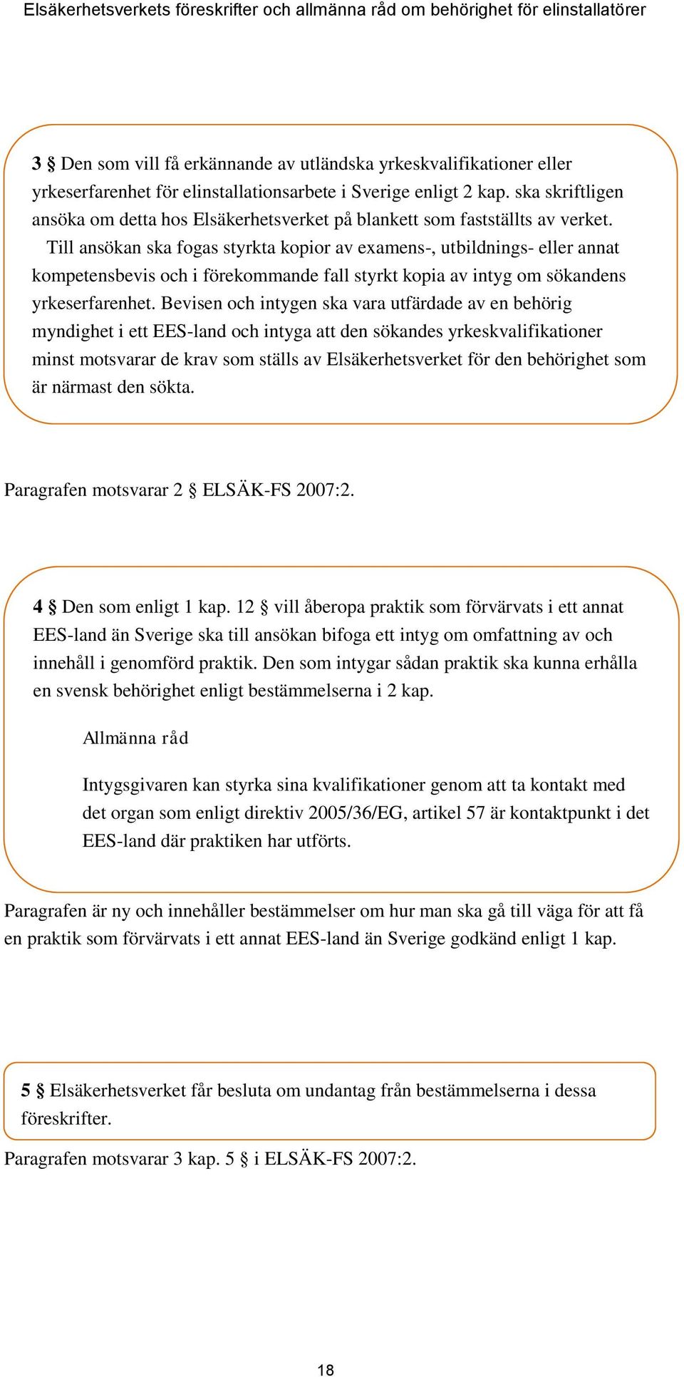 Till ansökan ska fogas styrkta kopior av examens-, utbildnings- eller annat kompetensbevis och i förekommande fall styrkt kopia av intyg om sökandens yrkeserfarenhet.