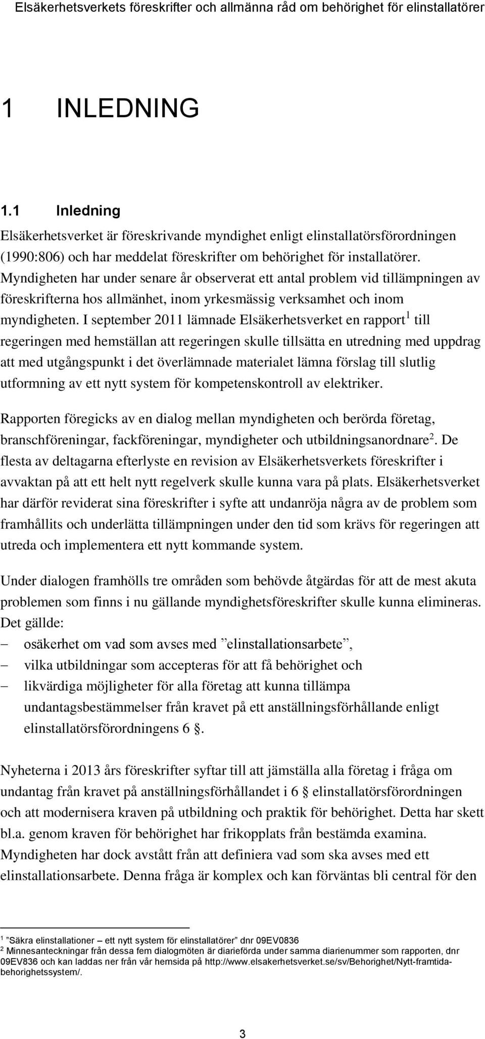 I september 2011 lämnade Elsäkerhetsverket en rapport 1 till regeringen med hemställan att regeringen skulle tillsätta en utredning med uppdrag att med utgångspunkt i det överlämnade materialet lämna