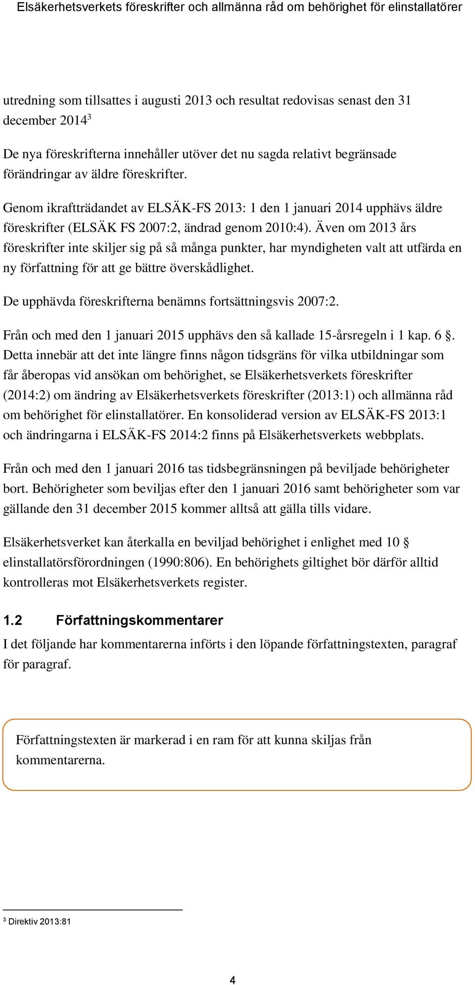 Även om 2013 års föreskrifter inte skiljer sig på så många punkter, har myndigheten valt att utfärda en ny författning för att ge bättre överskådlighet.